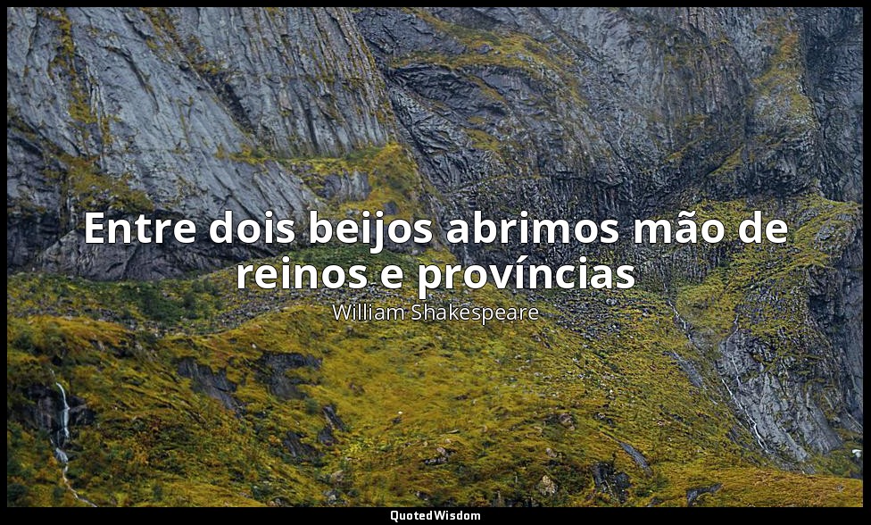 Entre dois beijos abrimos mão de reinos e províncias — William Shakespeare