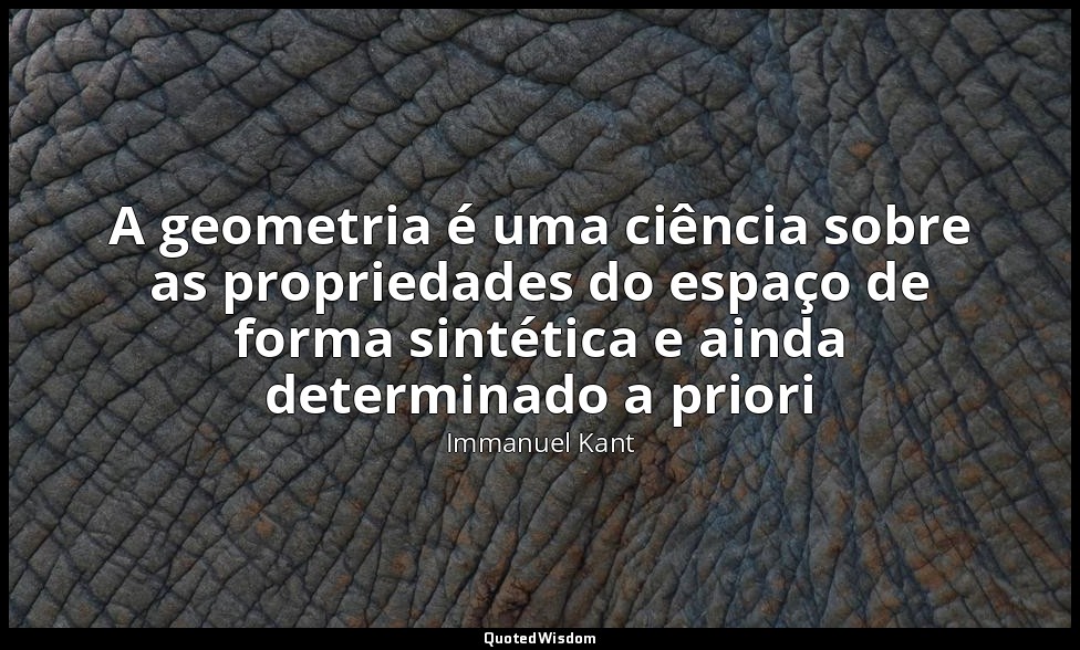 A geometria é uma ciência sobre as propriedades do espaço de forma sintética e a — Immanuel Kant