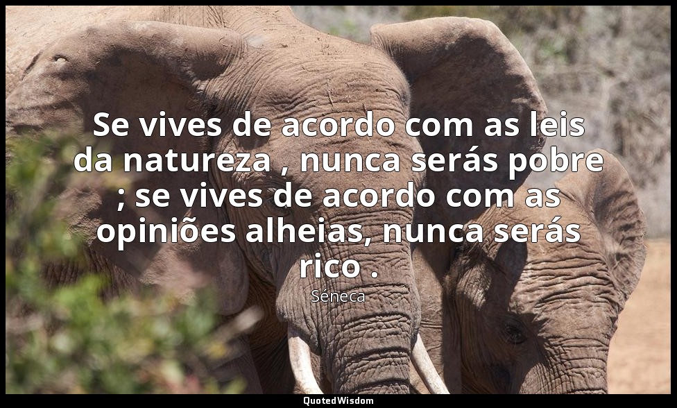 Se vives de acordo com as leis da natureza , nunca serás pobre ; se vives de aco — Séneca
