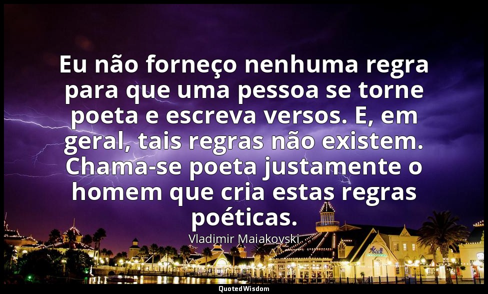Eu não forneço nenhuma regra para que uma pessoa se torne poeta e escreva versos — Vladimir Maiakovski