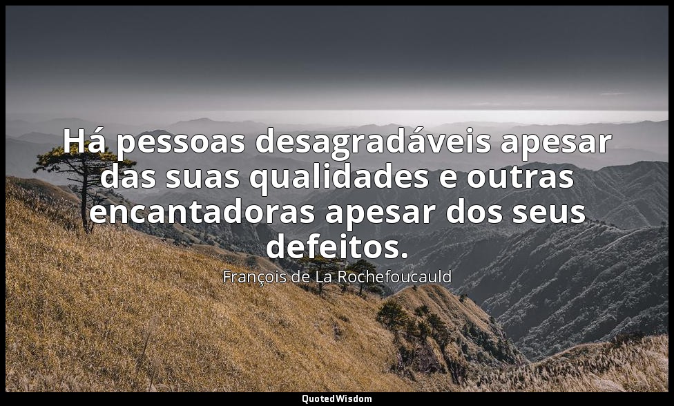 Há pessoas desagradáveis apesar das suas qualidades e outras encantadoras apesar — François de La Rochefoucauld