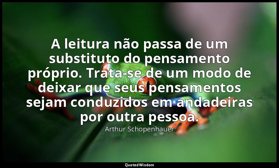 A leitura não passa de um substituto do pensamento próprio. Trata-se de um modo  — Arthur Schopenhauer