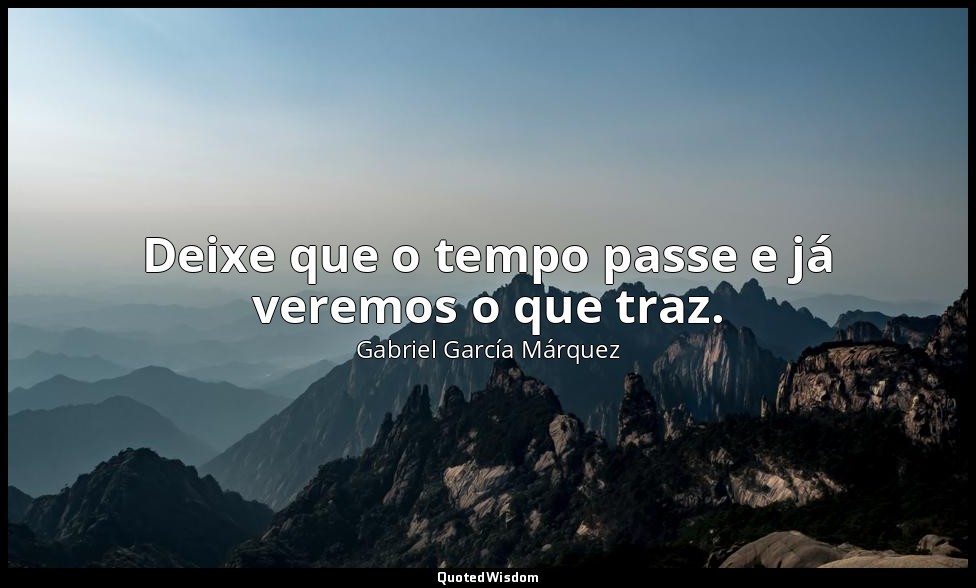 Deixe que o tempo passe e já veremos o que traz. — Gabriel García Márquez