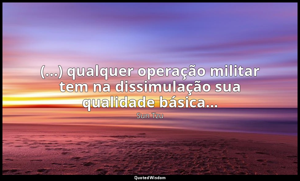 (...) qualquer operação militar tem na dissimulação sua qualidade básica... — Sun Tzu