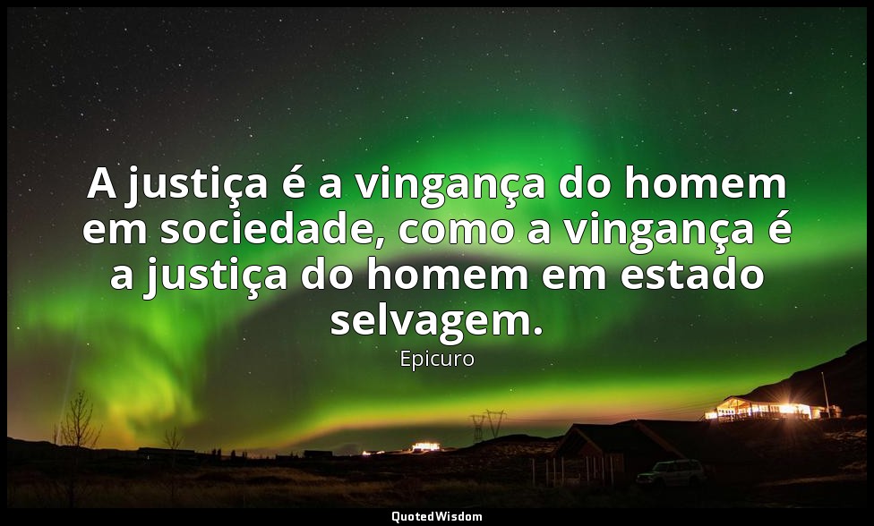A justiça é a vingança do homem em sociedade, como a vingança é a justiça do hom — Epicuro