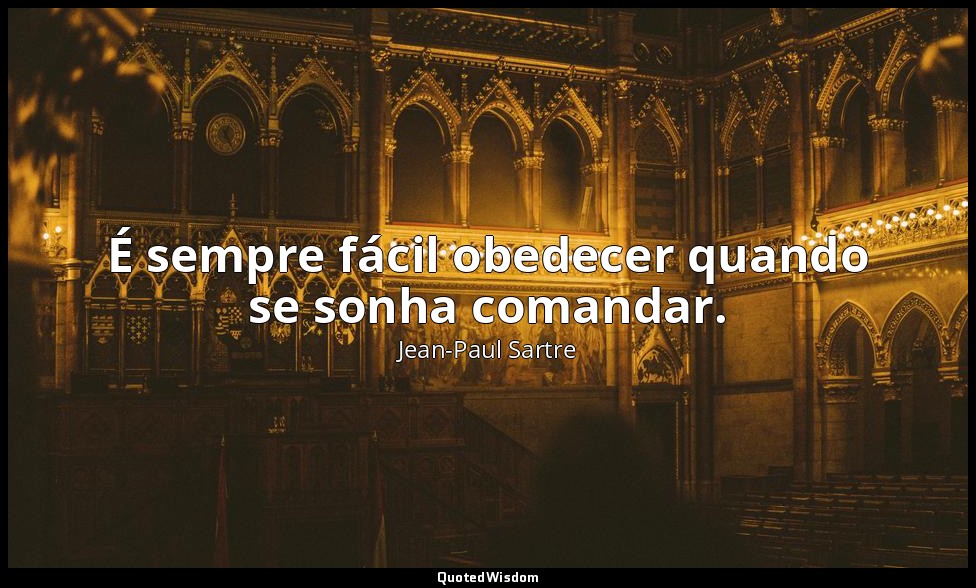 É sempre fácil obedecer quando se sonha comandar. — Jean-Paul Sartre