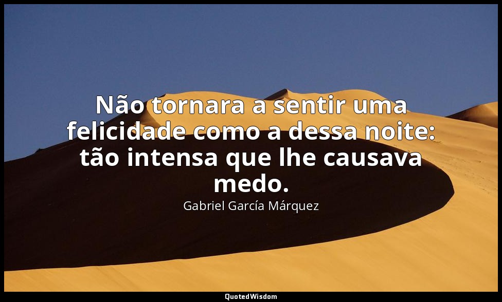 Não tornara a sentir uma felicidade como a dessa noite: tão intensa que lhe caus — Gabriel García Márquez