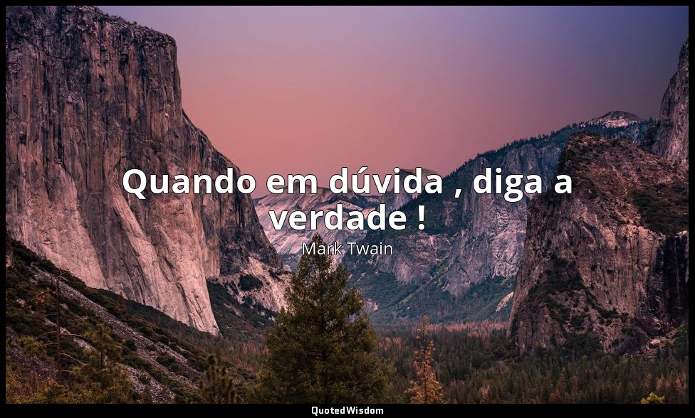 Quando em dúvida , diga a verdade ! — Mark Twain
