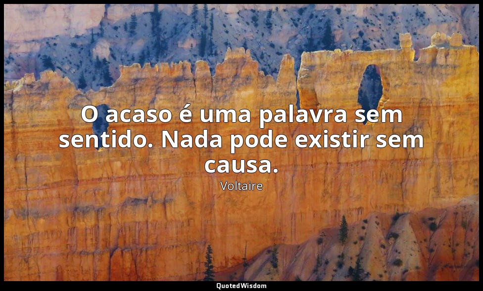 O acaso é uma palavra sem sentido. Nada pode existir sem causa. — Voltaire