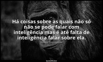 "Há coisas sobre as quais não só não se pode falar com inteligência mas é até fa — Fiódor Dostoiévski