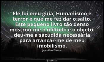 "Ele foi meu guia; Humanismo e terror é que me fez dar o salto. Este pequeno liv — Jean-Paul Sartre