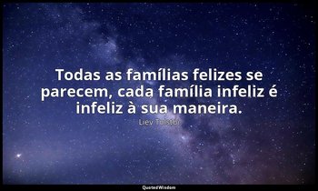 "Todas as famílias felizes se parecem, cada família infeliz é infeliz à sua mane — Liev Tolstói