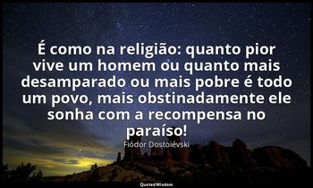"É como na religião: quanto pior vive um homem ou quanto mais desamparado ou mai — Fiódor Dostoiévski