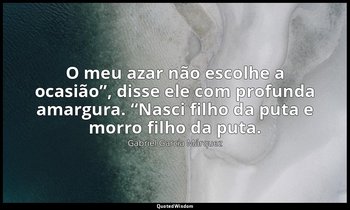 “O meu azar não escolhe a ocasião”, disse ele com profunda amargura. “Nasci filh — Gabriel García Márquez