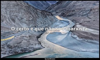 "O certo é que não sou marxista." — Karl Marx