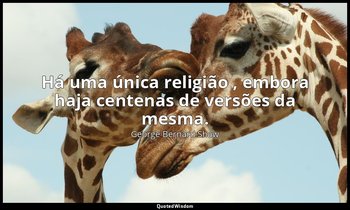 "Há uma única religião , embora haja centenas de versões da mesma." — George Bernard Shaw