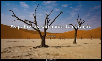 "As palavras são a voz do coração ." — Confúcio