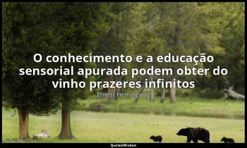 "O conhecimento e a educação sensorial apurada podem obter do vinho prazeres inf — Ernest Hemingway