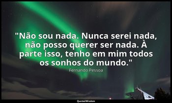 "Não sou nada. Nunca serei nada, não posso querer ser nada. À parte isso, tenho  — Fernando Pessoa