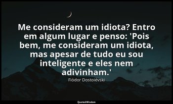 "Me consideram um idiota? Entro em algum lugar e penso: 'Pois bem, me consideram — Fiódor Dostoiévski