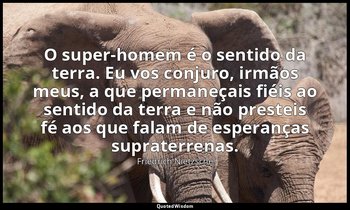 "O super-homem é o sentido da terra. Eu vos conjuro, irmãos meus, a que permaneç — Friedrich Nietzsche