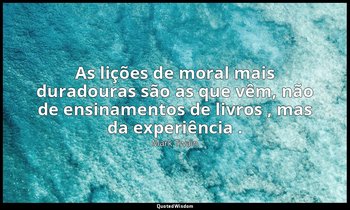 "As lições de moral mais duradouras são as que vêm, não de ensinamentos de livro — Mark Twain