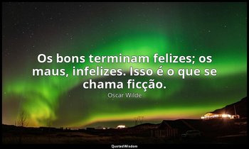 "Os bons terminam felizes; os maus, infelizes. Isso é o que se chama ficção." — Oscar Wilde