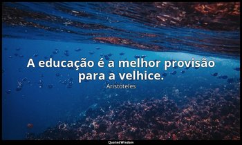A educação é a melhor provisão para a velhice. — Aristóteles