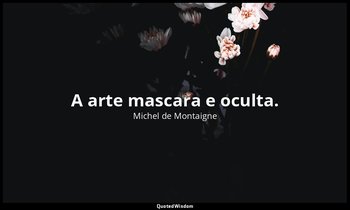 "A arte mascara e oculta." — Michel de Montaigne