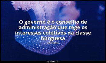 “O governo é o conselho de administração que rege os interesses coletivos da cla — Karl Marx