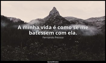 A minha vida é como se me batessem com ela. — Fernando Pessoa