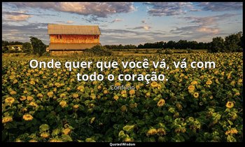 "Onde quer que você vá, vá com todo o coração." — Confúcio