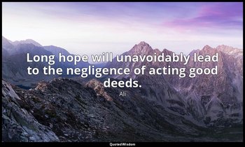 Long hope will unavoidably lead to the negligence of acting good deeds. — Ali
