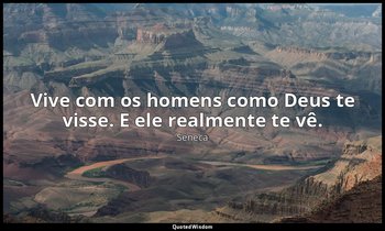 "Vive com os homens como Deus te visse. E ele realmente te vê." — Séneca