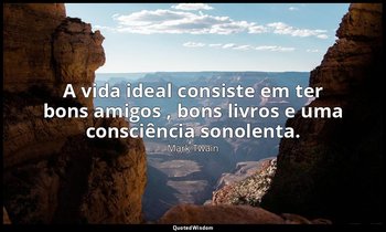 "A vida ideal consiste em ter bons amigos , bons livros e uma consciência sonole — Mark Twain