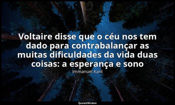 " Voltaire disse que o céu nos tem dado para contrabalançar as muitas dificuldad — Immanuel Kant