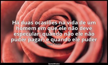 "Há duas ocasiões na vida de um homem em que ele não deve especular; quando não  — Mark Twain