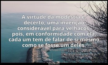 "A virtude da modéstia é, decerto, uma invenção considerável para velhacos, pois — Arthur Schopenhauer