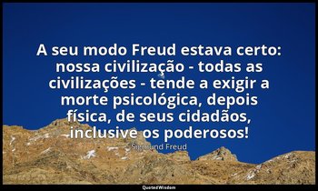 "A seu modo Freud estava certo: nossa civilização - todas as civilizações - tend — Sigmund Freud