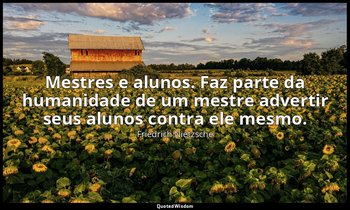 “Mestres e alunos. Faz parte da humanidade de um mestre advertir seus alunos con — Friedrich Nietzsche