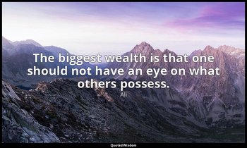 The biggest wealth is that one should not have an eye on what others possess. — Ali