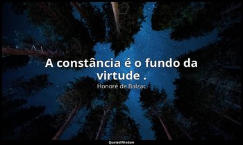 "A constância é o fundo da virtude ." — Honoré de Balzac