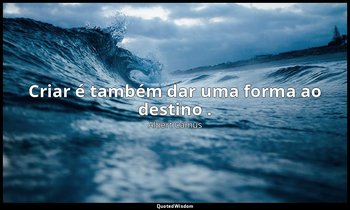 "Criar é também dar uma forma ao destino ." — Albert Camus