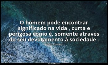 "O homem pode encontrar significado na vida , curta e perigosa como é, somente a — Albert Einstein