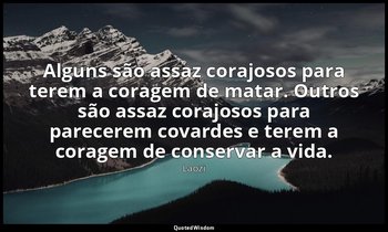 "Alguns são assaz corajosos para terem a coragem de matar. Outros são assaz cora — Laozi