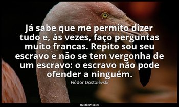 "Já sabe que me permito dizer tudo e, às vezes, faço perguntas muito francas. Re — Fiódor Dostoiévski