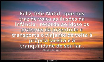 "Feliz, feliz Natal , que nos traz de volta as ilusões da infância , recorda ao  — Charles Dickens