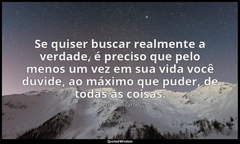 "Se quiser buscar realmente a verdade, é preciso que pelo menos um vez em sua vi — René Descartes