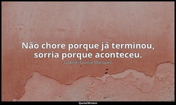 "Não chore porque já terminou, sorria porque aconteceu." — Gabriel García Márquez
