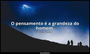 "O pensamento é a grandeza do homem." — Blaise Pascal